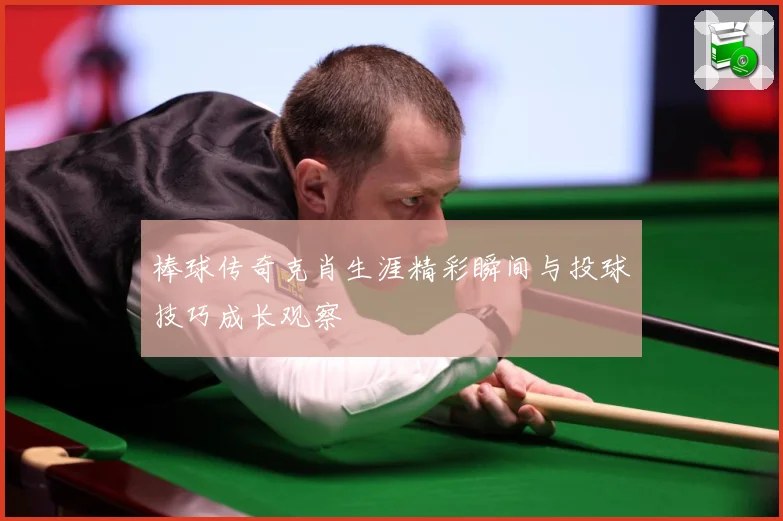 棒球传奇克肖生涯精彩瞬间与投球技巧成长观察