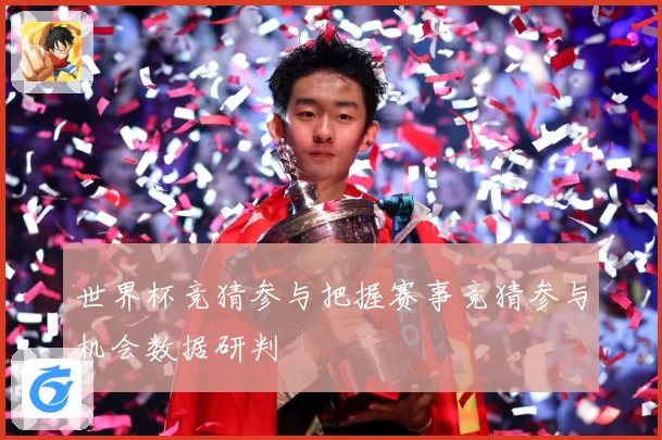 世界杯竞猜参与把握赛事竞猜参与机会数据研判