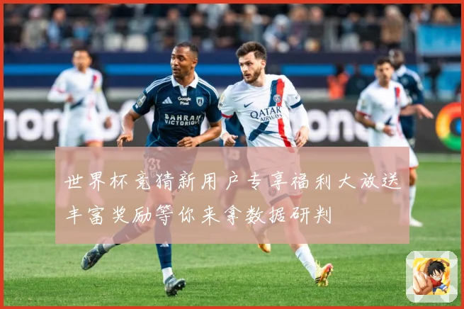 世界杯竞猜新用户专享福利大放送丰富奖励等你来拿数据研判