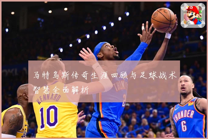 马特乌斯传奇生涯回顾与足球战术智慧全面解析