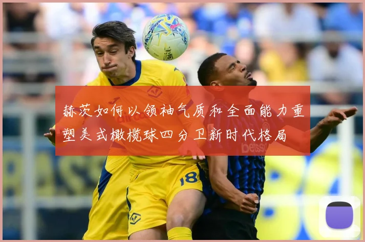 赫茨如何以领袖气质和全面能力重塑美式橄榄球四分卫新时代格局