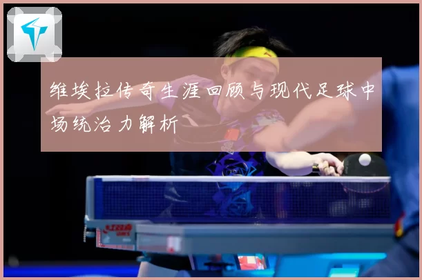 维埃拉传奇生涯回顾与现代足球中场统治力解析