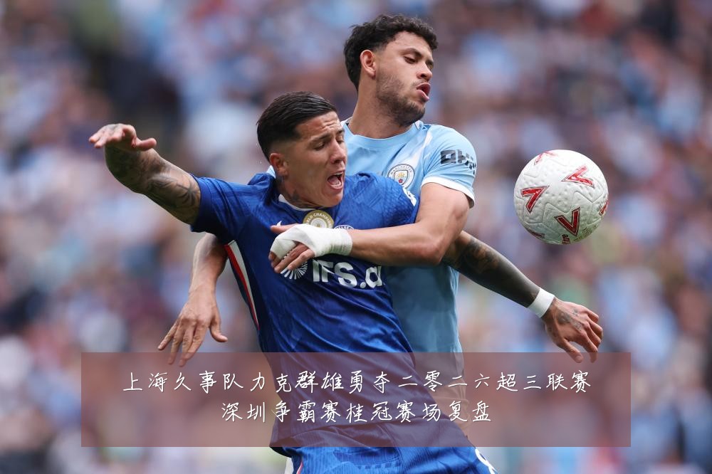 上海久事队力克群雄勇夺二零二六超三联赛深圳争霸赛桂冠赛场复盘