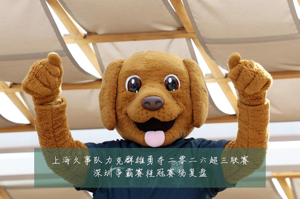 上海久事队力克群雄勇夺二零二六超三联赛深圳争霸赛桂冠赛场复盘