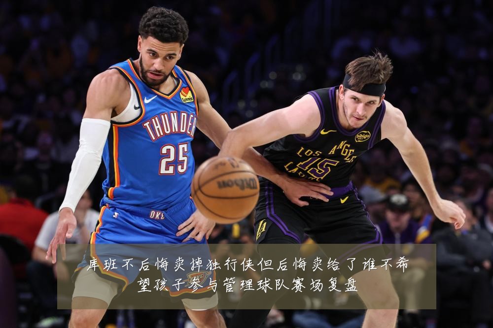 库班不后悔卖掉独行侠但后悔卖给了谁不希望孩子参与管理球队赛场复盘