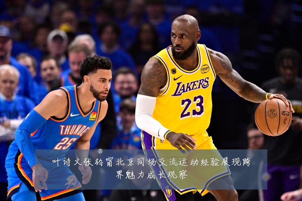 叶诗文张钧甯北京同场交流运动经验展现跨界魅力成长观察