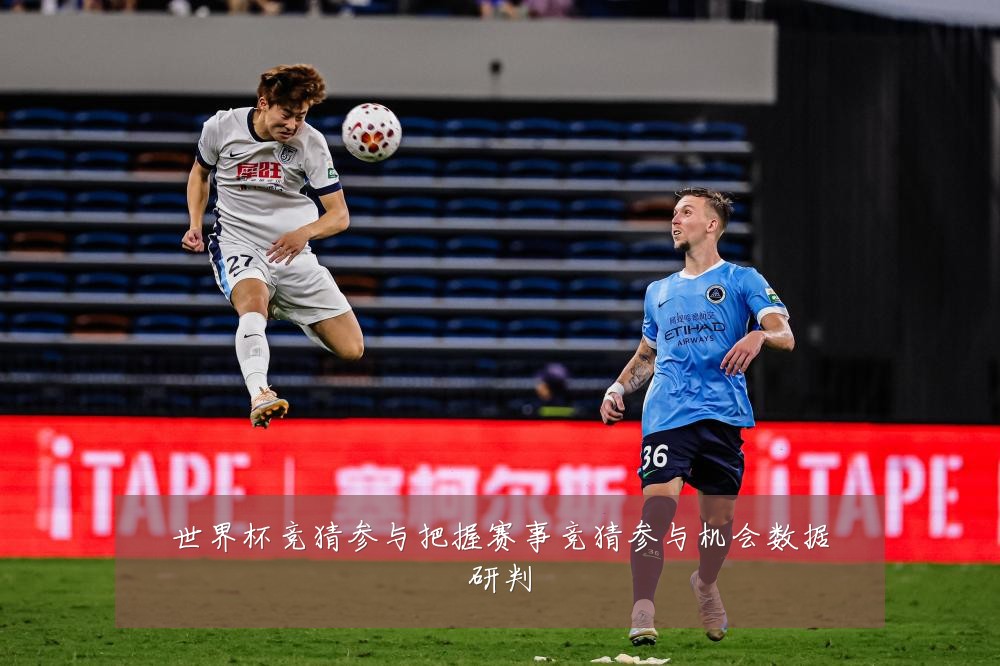 世界杯竞猜参与把握赛事竞猜参与机会数据研判