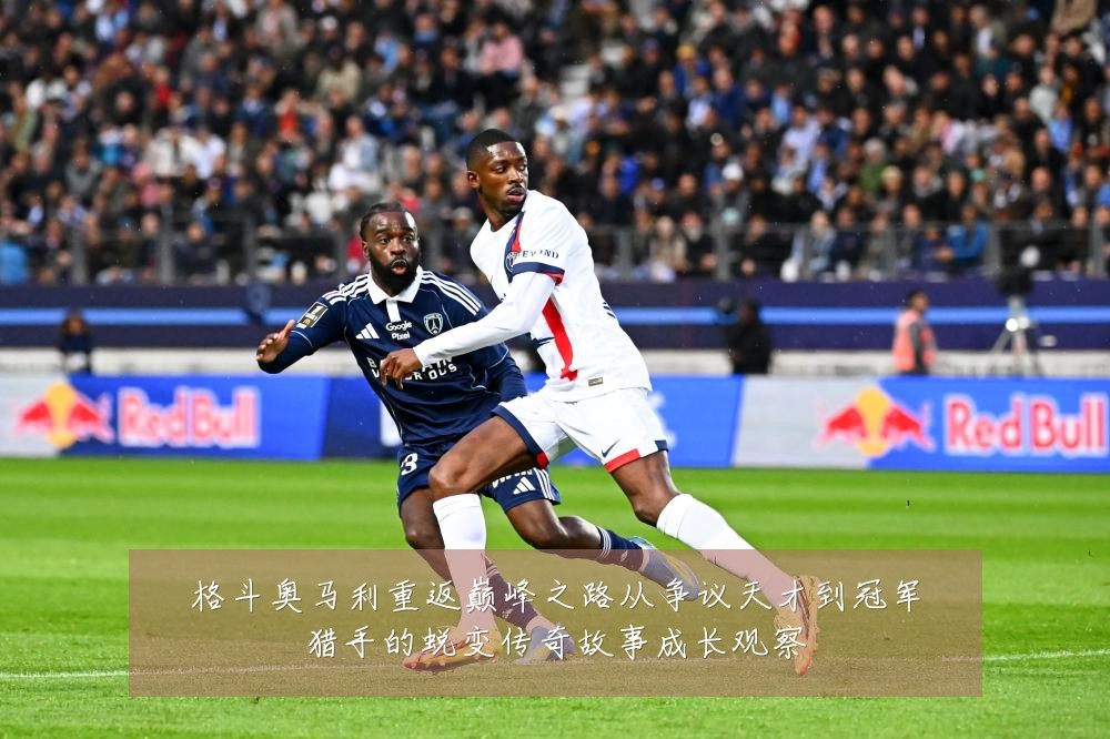 格斗奥马利重返巅峰之路从争议天才到冠军猎手的蜕变传奇故事成长观察