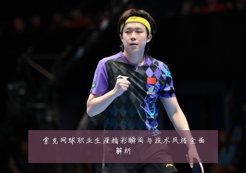 索克网球职业生涯精彩瞬间与技术风格全面解析