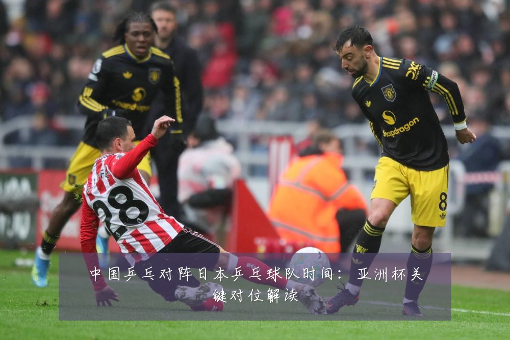 中国乒乓对阵日本乒乓球队时间:亚洲杯关键对位解读